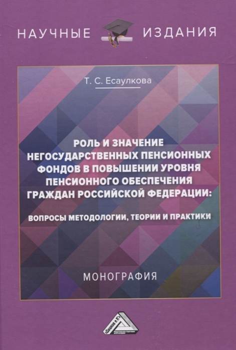 

Роль и значение негосударственных пенсионных фондов в повышении уровня пенсионного обеспечения граждан Российской Федерации вопросы методологии теории и практики Монография