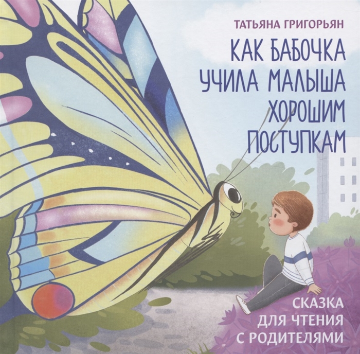 Григорьян Т. - Как бабочка учила малыша хорошим поступкам Сказка для чтения с родителями