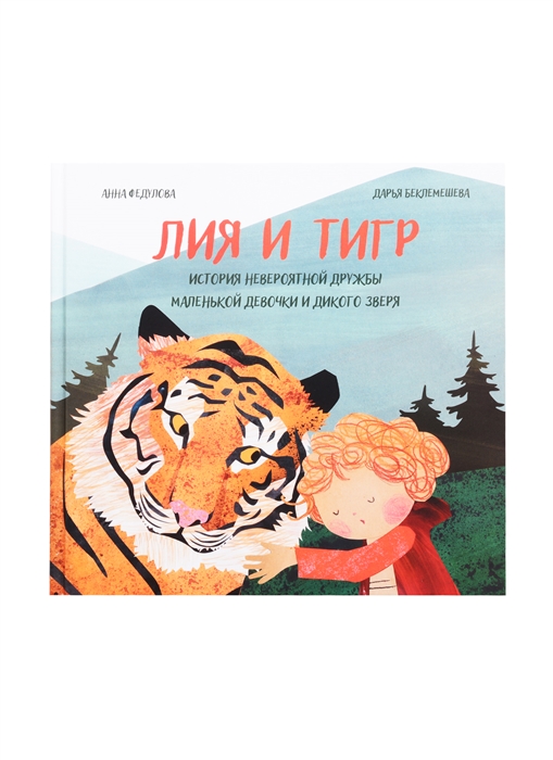

Лия и Тигр История невероятной дружбы маленькой девочки и дикого зверя
