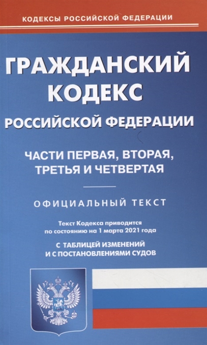 

Гражданский кодекс Российской Федерации. Части первая, вторая, третья и четвертая. Официальный текст. По состоянию на 1 марта 2021 года. С таблицей изменений и с постановлениями судов