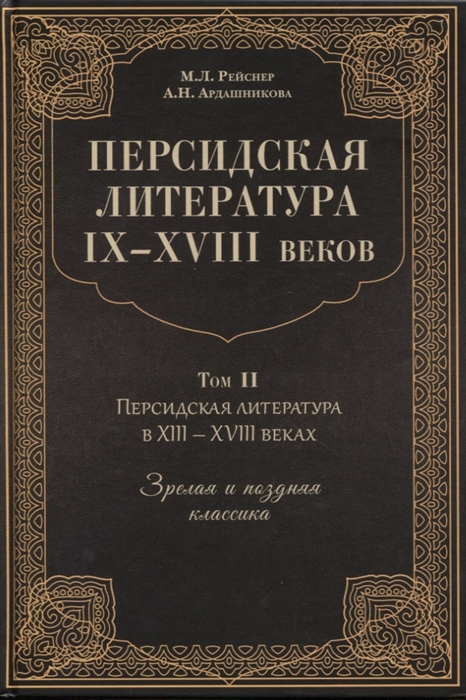 

Персидская литература IX-XVIII веков Том 2 Персидская литература в XIII-XVIII веках Зрелая и поздняя классика