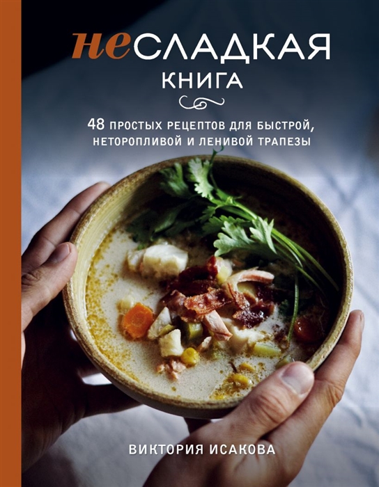 

Несладкая книга 48 простых рецептов для быстрой неторопливой и ленивой трапезы