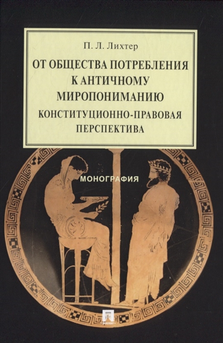 

От общества потребления к античному миропониманию конституционно-правовая перспектива Монография