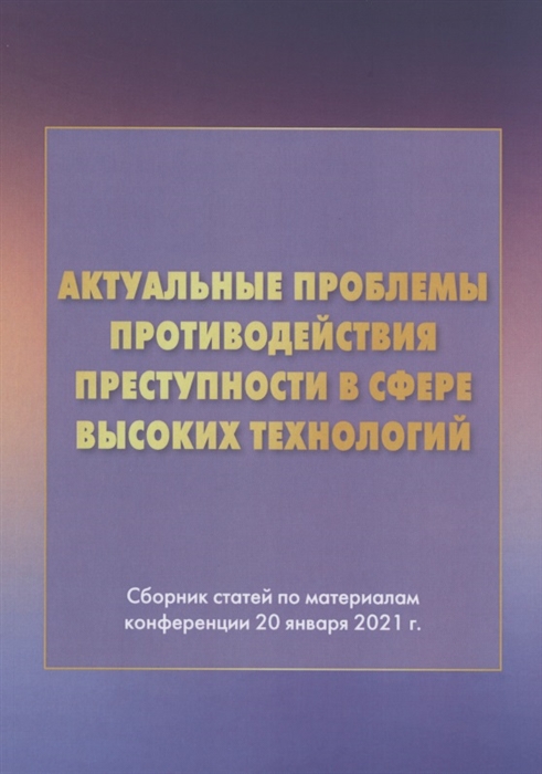 Актуальные проблемы противодействия преступности в сфере высоких технологий Сборник статей по материалам конференции 20 января 2021г