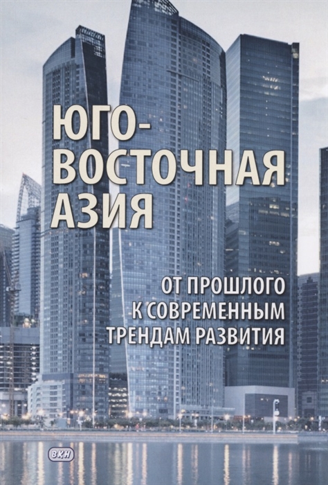 Бектимирова Н., Липилина И. (ред.) - Юго- Восточная Азия от прошлого к современным трендам развития Коллективная монография