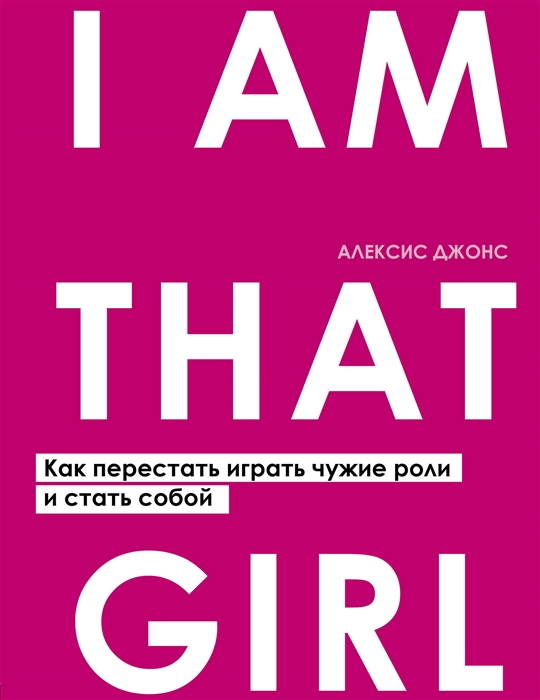 

I AM THAT GIRL Как перестать играть чужие роли и стать собой