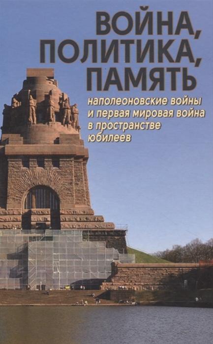 

Война политика память Наполеоновские войны и Первая мировая война в пространстве юбилеев