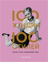 100 женщин - 100 стилей. Иконы стиля, изменившие моду 100 женщин - 100 стилей. Иконы стиля, изменившие моду