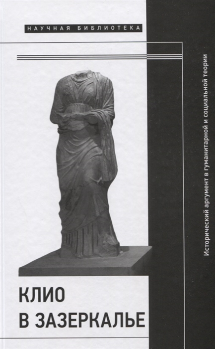 Иванова Ю., Савельева И., Соколов П. (ред.) - Клио в зазеркалье Исторический аргумент в гуманитарной и социальной теории