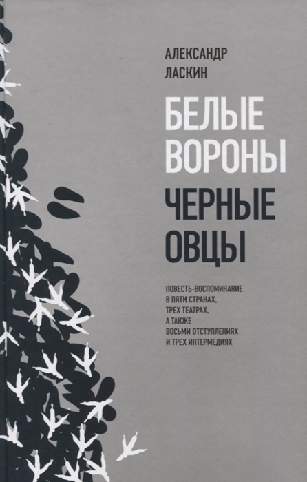 

Белые вороны черные овцы Повесть-воспоминание в пяти странах одном театре а также восьми отступлениях и трех интермедиях