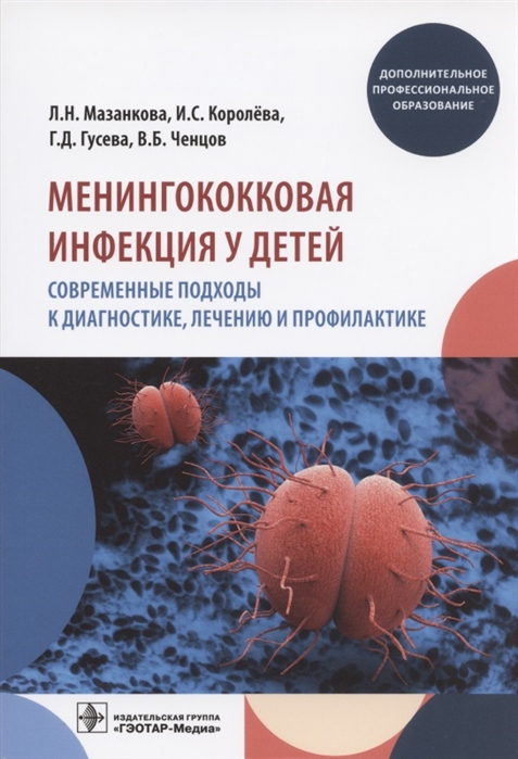 Мазанкова Л., Королева И., Гусева Г., Ченцов В. - Менингококковая инфекция у детей Современные подходы к диагностике лечению и профилактике