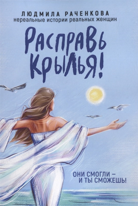 

Расправь Крылья Они смогли - и ты сможешь Нереальные истории реальных женщин