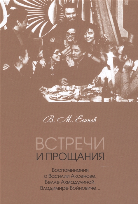 

Встречи и прощания воспоминания о Василии Аксенове Белле Ахмадулиной Владимире Войновиче