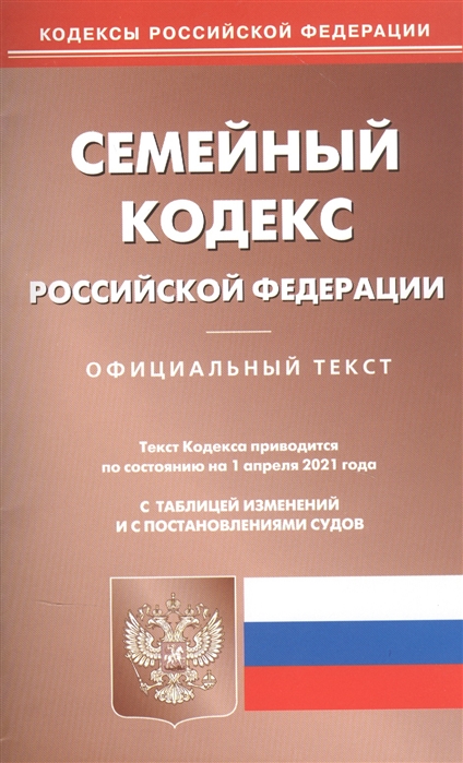 

Семейный кодекс Российской Федерации Официальный текст Текст Кодекса приводится по состоянию на 1 февраля 2021 года С таблицей изменений и с постановлениями судов