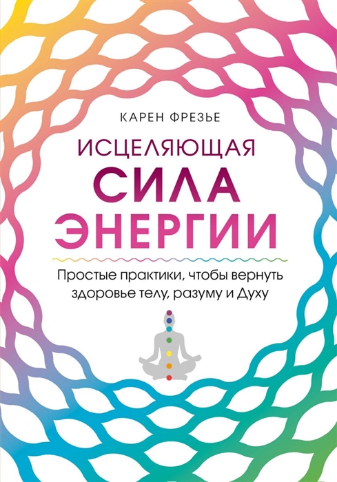 

Исцеляющая сила энергии Простые практики чтобы вернуть здоровье телу разуму и Духу