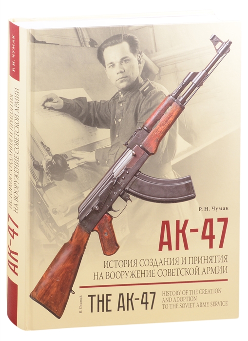 Чумак Р. - АК-47 История создания и принятия на вооружение Советской армии историческое издание