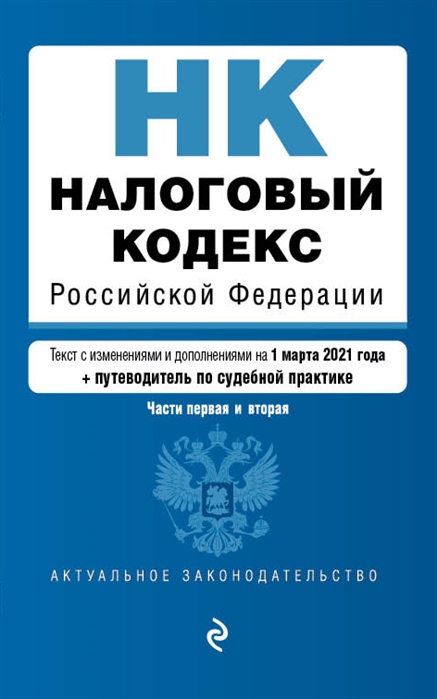 Налоговый кодекс Российской Федерации Части 1 и 2 текст с изменениями и дополнениями на 1 марта 2021 года путеводитель по судебной практике