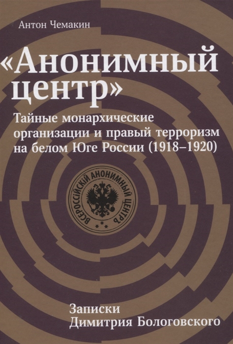 

Анонимный центр Тайные монархические организации и правый терроризм на белом Юге России 1918 1920 Записки Димитрия Бологовского