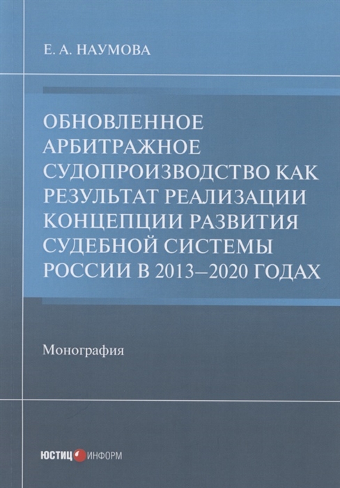 Наумова Е. - Обновленное арбитражное судопроизводство как результат реализации Концепции развития судебной системы России в 2013 2020 годах Монография