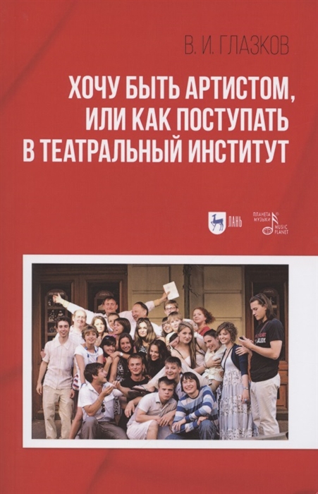 

Хочу быть артистом или Как поступать в театральный институт Учебное пособие