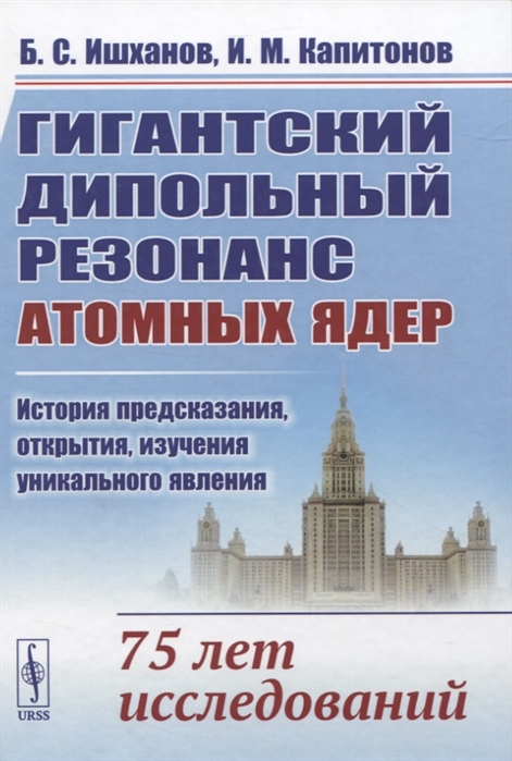 Ишханов Б., Капитонов И. - Гигантский дипольный резонанс атомных ядер история предсказания открытия изучения уникального явления 75 лет исследований