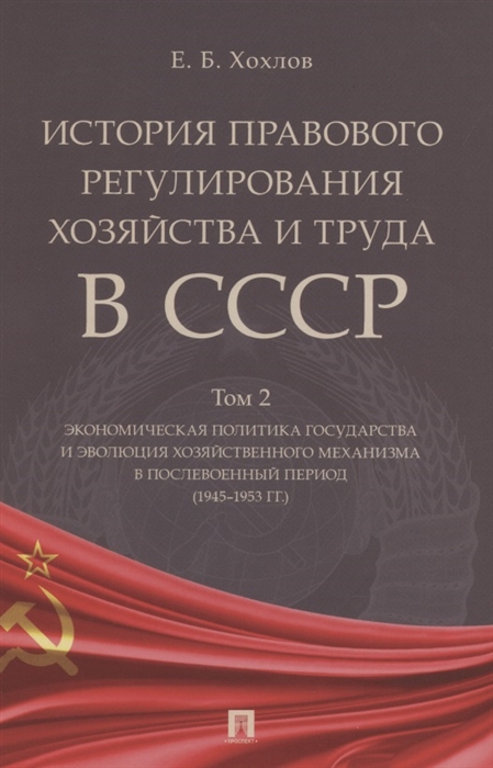 Хохлов Е. - История правового регулирования хозяйства и труда в СССР Учебное пособие в 3 томах Том 2 Экономическая политика государства и эволюция хозяйственного механизма в послевоенный период 1945 1953 гг