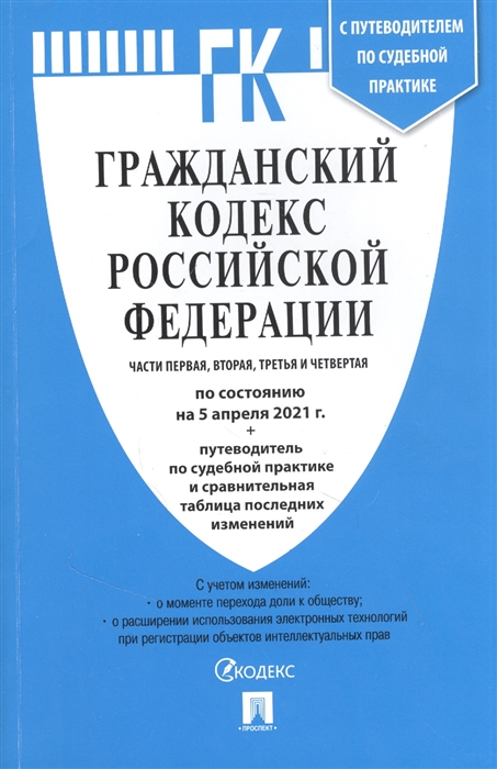 

Гражданский кодекс Российской Федерации Части первая вторая третья и четвертая по состоянию на 5 апреля 2021года путеводитель по судебной практике и сравнительная таблица изменений