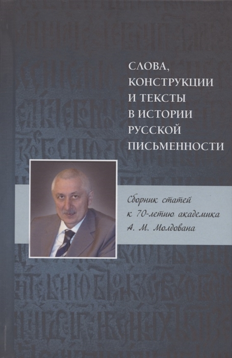 

Слова конструкции и тексты в истории русской письменности Сборник статей к 70-летию академика А М Молдована
