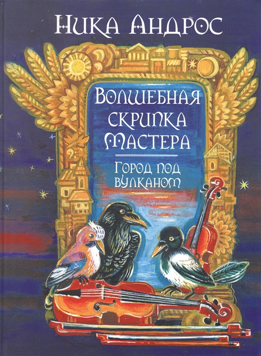 

Волшебная скрипка Мастера Сказка в 3-х книгах и семи частях Книга вторая Город под вулканом