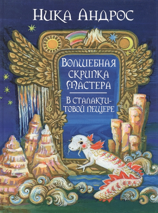

Волшебная скрипка Мастера Сказка в 3-х книгах и семи частях Книга третья В сталактитовой пещере