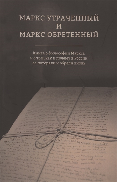 Маркс утраченный и Маркс обретенный Книга о философии Маркса и о том как и почему в России ее потеряли и обрели вновь