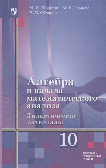 Шабунин М., Ткачева М., Федорова Н. - Алгебра и начала математического анализа Дидактические материалы к учебнику Ш А Алимова и других 10 класс Базовый и углубленный уровни Учебное пособие