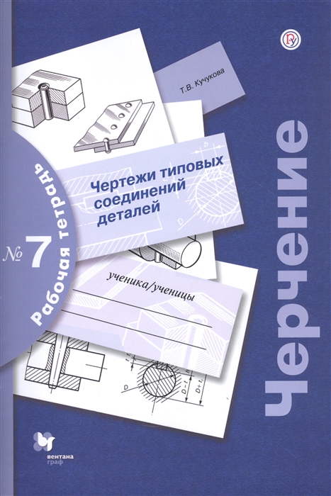 Кучукова Т. - Черчение Чертежи типовых соединений деталей Рабочая тетрадь 7