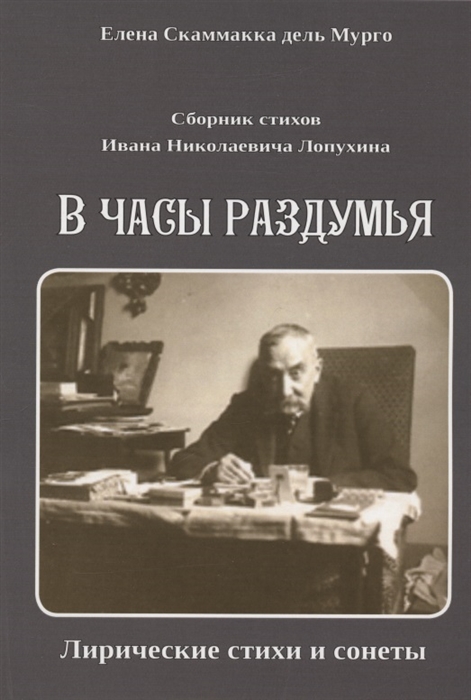 

Сборник стихов Ивана Николаевича Лопухина В часы раздумья Лирические стихи и сонеты