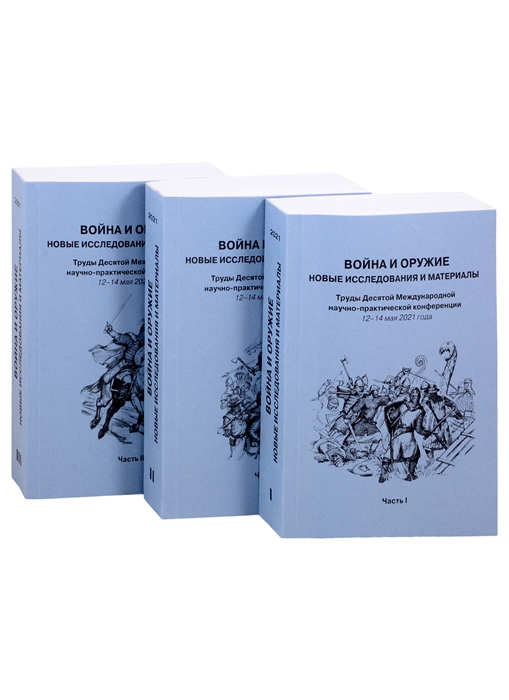 Война и оружие Новые исследования и материалы Труды Десятой Международной научно-практической конференции 12-14 мая 2021 года Часть 1 Часть 2 Часть 3 комплект из 3 книг