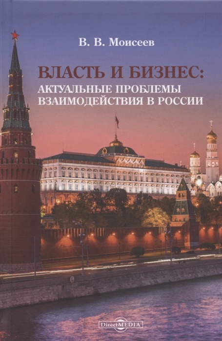 Моисеев В. - Власть и бизнес Актуальные проблемы взаимодействия в России Монография