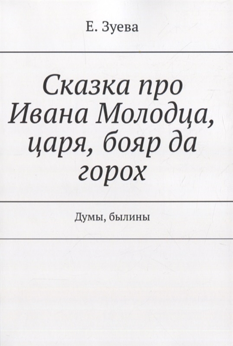 Зуева Е. - Сказка про Ивана Молодца царя бояр да горох Думы былины