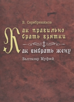 Серебреников В., Муфий Б. - Как правильно брать взятки Как выбрать жену