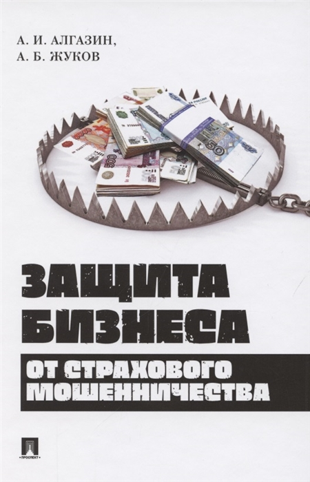 Алгазин А., Жуков А. - Защита бизнеса от страхового мошенничества Монография