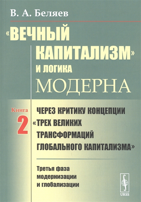 Беляев В. - Вечный капитализм и логика модерна Через критику концепции Трех великих трансформаций глобального капитализма Книга 2 Третья фаза модернизации и глобализации