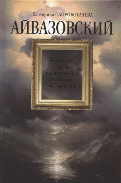 

Айвазовский Художник пяти императоров и одного искусства