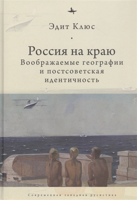 

Россия на краю Воображаемые географии и постсоветская идентичность