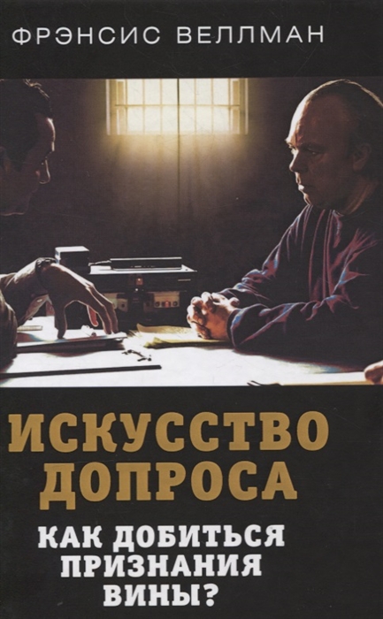 

Искусство допроса Как добиться признания вины