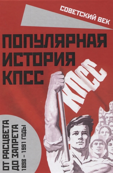 

Популярная история КПСС 1898 1991 годы От расцвета до запрета