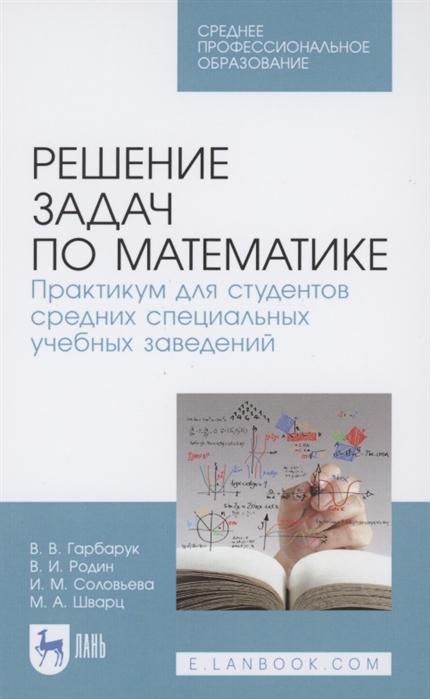 Гарбарук В. ,Родин В., Соловьева И. и др. - Решение задач по математике Практикум для студентов средних специальных учебных заведений Учебное пособие для СПО