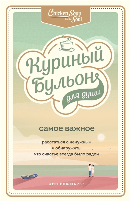 

Куриный бульон для души Самое важное Расстаться с ненужным и обнаружить что счастье всегда было рядом
