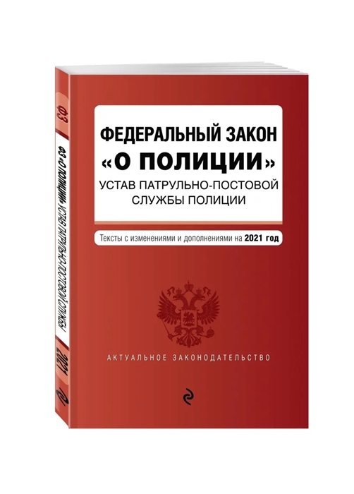 Федеральный закон О полиции Устав патрульно-постовой службы полиции Тексты с изменениями и дополнениями на 2021 год