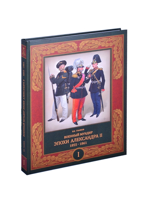 Глазков В. - Военный мундир эпохи Александра II 1855-1861 В 2-х томах Том I