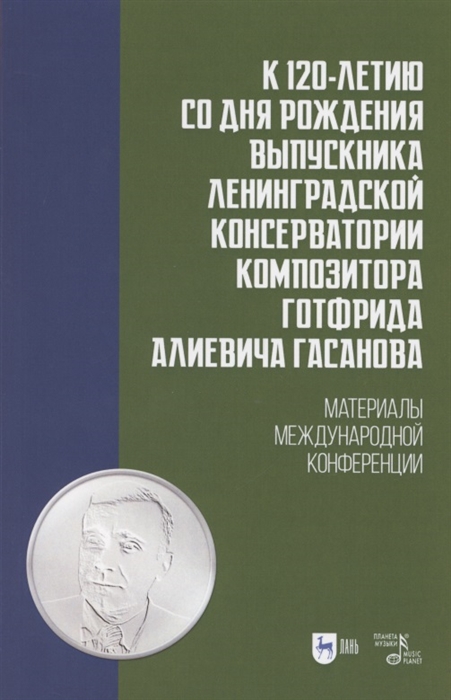 

К 120-летию со дня рождения выпускника Ленинградской консерватории композитора Готфрида Алиевича Гасанова Материалы международной конференции Учебно-методическое пособие