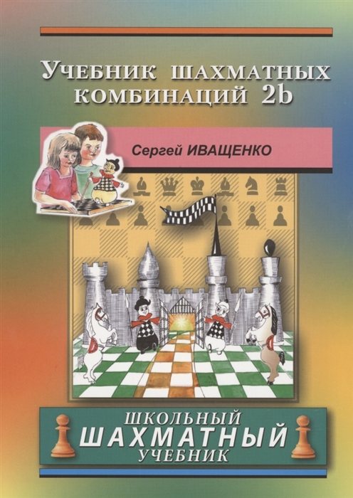 Иващенко С. - Учебник шахматных комбинаций 2b Школьный шахматный учебник